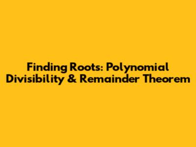 Finding Roots: Polynomial Divisibility & Remainder Theorem
