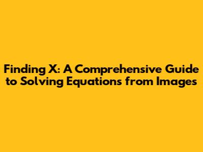Finding X: A Comprehensive Guide to Solving Equations from Images
