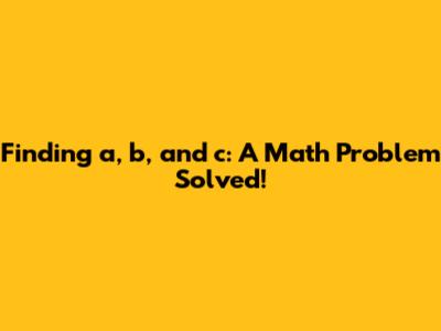 Finding a, b, and c: A Math Problem Solved!