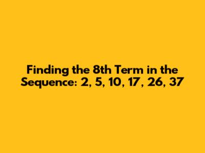Finding the 8th Term in the Sequence: 2, 5, 10, 17, 26, 37