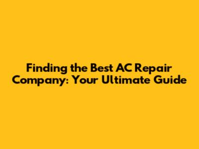 Finding the Best AC Repair Company: Your Ultimate Guide