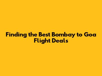 Finding the Best Bombay to Goa Flight Deals