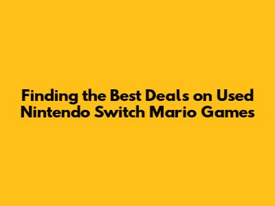 Finding the Best Deals on Used Nintendo Switch Mario Games