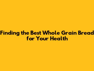 Finding the Best Whole Grain Bread for Your Health