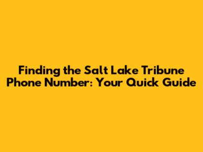 Finding the Salt Lake Tribune Phone Number: Your Quick Guide