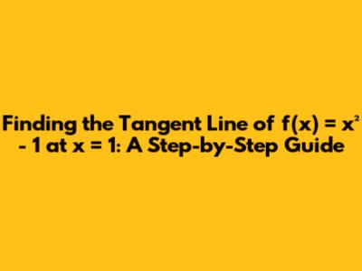 Finding the Tangent Line of f(x) = x² - 1 at x = 1: A Step-by-Step Guide
