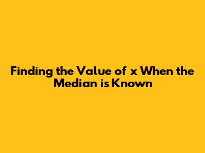 Finding the Value of 'x' When the Median is Known
