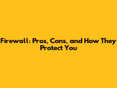 Firewall: Pros, Cons, and How They Protect You