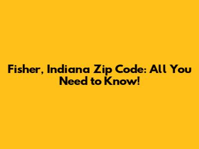 Fisher, Indiana Zip Code: All You Need to Know!