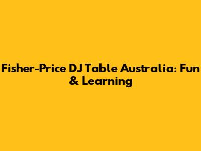 Fisher-Price DJ Table Australia: Fun & Learning