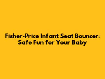 Fisher-Price Infant Seat Bouncer: Safe Fun for Your Baby