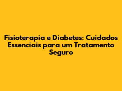 Fisioterapia e Diabetes: Cuidados Essenciais para um Tratamento Seguro