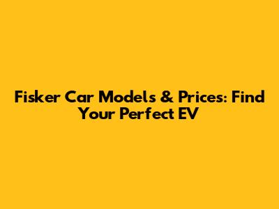 Fisker Car Models & Prices: Find Your Perfect EV