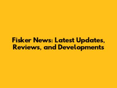 Fisker News: Latest Updates, Reviews, and Developments