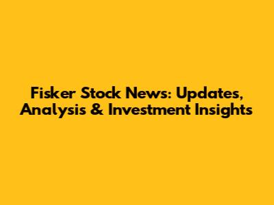 Fisker Stock News: Updates, Analysis & Investment Insights
