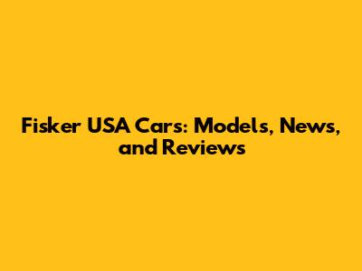 Fisker USA Cars: Models, News, and Reviews