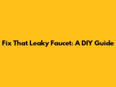 Fix That Leaky Faucet: A DIY Guide