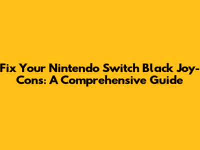 Fix Your Nintendo Switch Black Joy-Cons: A Comprehensive Guide