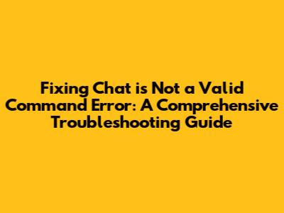 Fixing 'Chat is Not a Valid Command' Error: A Comprehensive Troubleshooting Guide