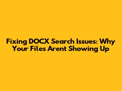 Fixing DOCX Search Issues: Why Your Files Aren't Showing Up