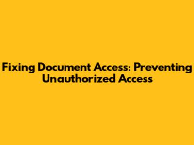 Fixing Document Access: Preventing Unauthorized Access