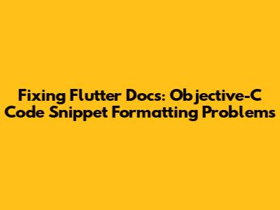 Fixing Flutter Docs: Objective-C Code Snippet Formatting Problems