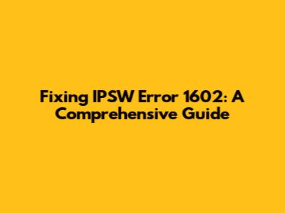 Fixing IPSW Error 1602: A Comprehensive Guide