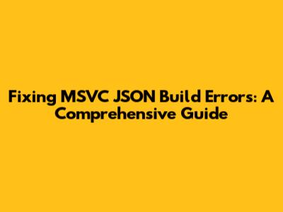 Fixing MSVC JSON Build Errors: A Comprehensive Guide
