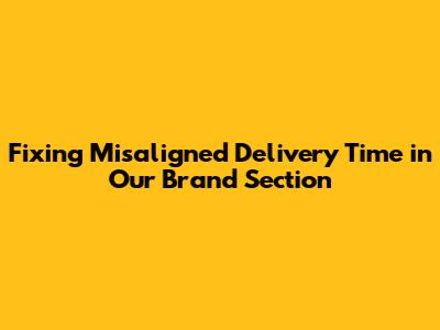 Fixing Misaligned 'Delivery Time' in 'Our Brand' Section