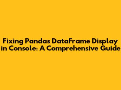 Fixing Pandas DataFrame Display in Console: A Comprehensive Guide