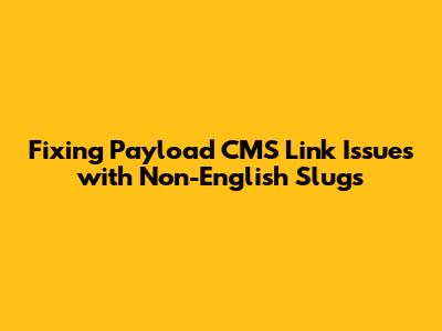 Fixing Payload CMS Link Issues with Non-English Slugs