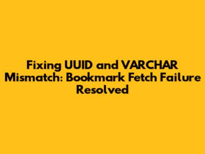 Fixing UUID and VARCHAR Mismatch: Bookmark Fetch Failure Resolved