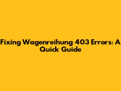 Fixing Wagenreihung 403 Errors: A Quick Guide