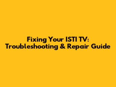 Fixing Your ISTI TV: Troubleshooting & Repair Guide
