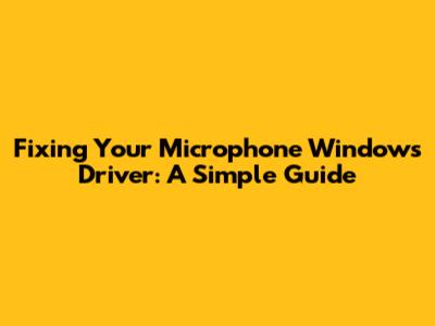 Fixing Your Microphone Windows Driver: A Simple Guide