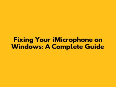 Fixing Your iMicrophone on Windows: A Complete Guide