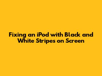 Fixing an iPod with Black and White Stripes on Screen