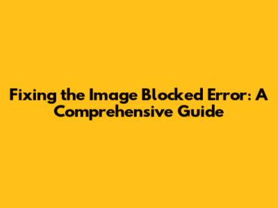Fixing the 'Image Blocked' Error: A Comprehensive Guide
