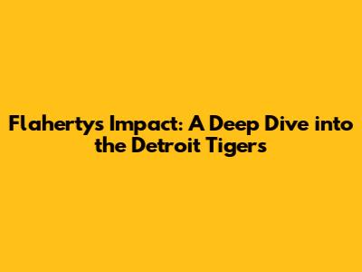 Flaherty's Impact: A Deep Dive into the Detroit Tigers