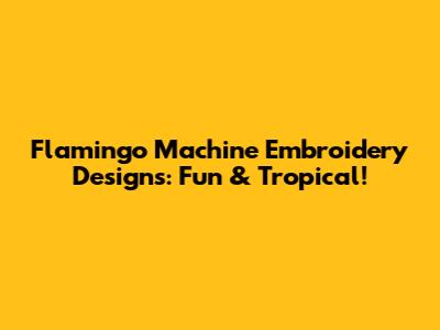 Flamingo Machine Embroidery Designs: Fun & Tropical!