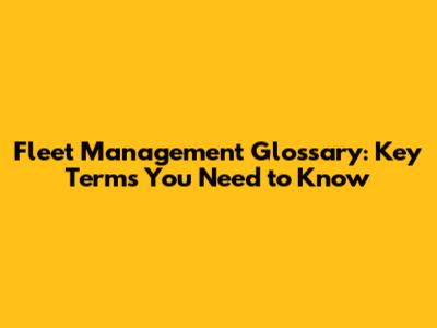 Fleet Management Glossary: Key Terms You Need to Know