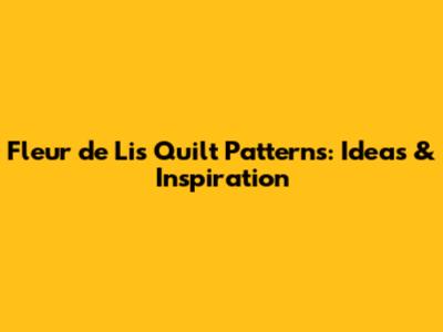 Fleur de Lis Quilt Patterns: Ideas & Inspiration