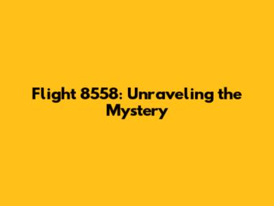 Flight 8558: Unraveling the Mystery