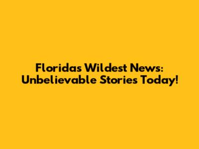 Florida's Wildest News: Unbelievable Stories Today!