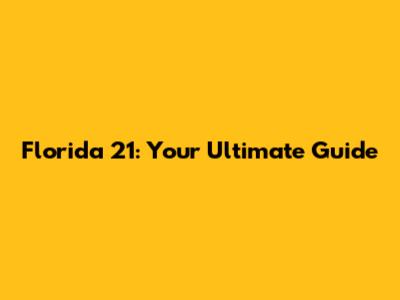 Florida 21: Your Ultimate Guide