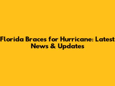 Florida Braces for Hurricane: Latest News & Updates