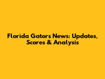 Florida Gators News: Updates, Scores & Analysis