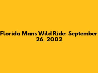 Florida Man's Wild Ride: September 26, 2002