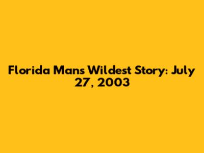 Florida Man's Wildest Story: July 27, 2003