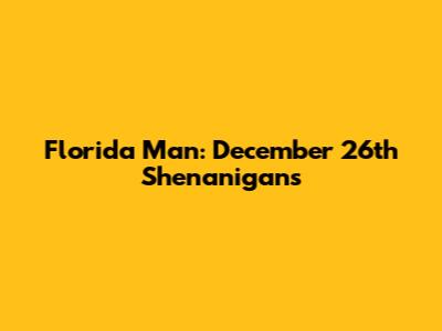 Florida Man: December 26th Shenanigans